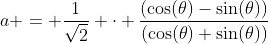 a = \dfrac{1}{\sqrt{2}} \cdot \dfrac{(\cos(\theta)-\sin(\theta))}{(\cos(\theta)+\sin(\theta))}