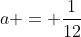 a = \dfrac{1}{12}
