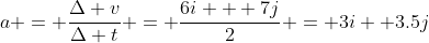 a = \frac{\Delta v}{\Delta t} = \frac{6i + 7j}{2} = 3i +3.5j