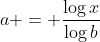 a = \frac{\log{x}}{\log{b}}