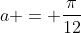 a = \frac{\pi}{12}