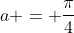 a = \frac{\pi}{4}