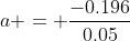a = \frac{-0.196}{0.05}