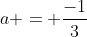 a = \frac{-1}{3}