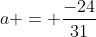a = \frac{-24}{31}