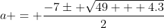 a = \frac{-7\pm \sqrt{49 + 4.3}}{2}