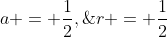 a = \frac{1}{2},\;r = \frac{1}{2}