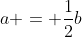 a = \frac{1}{2}b