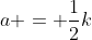 a = \frac{1}{2}k