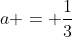 a = \frac{1}{3}