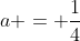 a = \frac{1}{4}