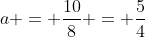 a = \frac{10}{8} = \frac{5}{4}