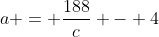 a = \frac{188}{c} - 4