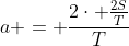 a = \frac{2\cdot \frac{2S}{T}}{T}
