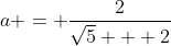 a = \frac{2}{\sqrt{5} + 2}