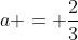 a = \frac{2}{3}