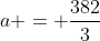 a = \frac{382}{3}
