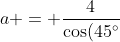 a = \frac{4}{\cos(45^\circ)}=4 \cdot \sqrt{2}