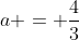 a = \frac{4}{3}