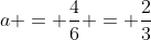 a = \frac{4}{6} = \frac{2}{3}
