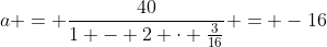 a = \frac{40}{1 - 2 \cdot \frac{3}{16}} = -16