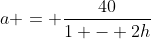 a = \frac{40}{1 - 2h}