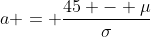 a = \frac{45 - \mu}{\sigma}