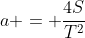 a = \frac{4S}{T^2}