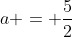 a = \frac{5}{2}
