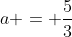 a = \frac{5}{3}