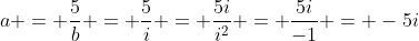 a = \frac{5}{b} = \frac{5}{i} = \frac{5i}{i^2} = \frac{5i}{-1} = -5i
