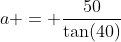 a = \frac{50}{\tan(40)}