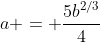 a = \frac{5b^{2/3}}{4}
