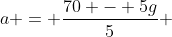 a = \frac{70 - 5g}{5} 