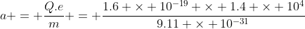 a = \frac{Q.e}{m} = \frac{1.6 \times 10^{-19} \times 1.4 \times 10^4}{9.11 \times 10^{-31}}