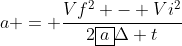 a = \frac{Vf^2 - Vi^2}{2\boxed{a}\Delta t}