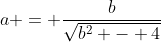 a = \frac{b}{\sqrt{b^2 - 4}}