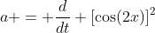 a = \frac{d}{dt} [\cos(2x)]^2