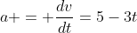 a = \frac{dv}{dt}=5-3t