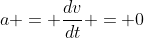 a = \frac{dv}{dt} = 0