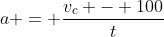 a = \frac{v_c - 100}{t}