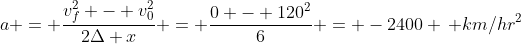 a = \frac{v_f^2 - v_0^2}{2\Delta x} = \frac{0 - 120^2}{6} = -2400 \, km/hr^2