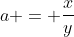 a = \frac{x}{y}