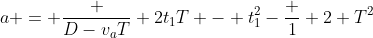 a = \frac {D-v_aT} {2t_1T - t_1^2-\frac 1 2 T^2}