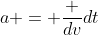 a = \frac {dv}{dt}
