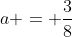 a = \frac38