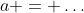 a = \ldots