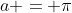 a = \pi
