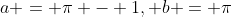 a = \pi - 1, b = \pi