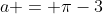 a = \pi-3